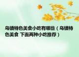 乌镇特色美食小吃有哪些（乌镇特色美食 下面两种小吃推荐）