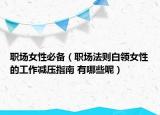 职场女性必备（职场法则白领女性的工作减压指南 有哪些呢）