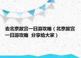 去北京故宫一日游攻略（北京故宫一日游攻略  分享给大家）