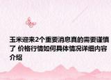 玉米迎来2个重要消息真的需要谨慎了 价格行情如何具体情况详细内容介绍
