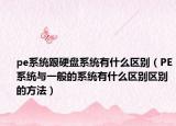 pe系统跟硬盘系统有什么区别（PE系统与一般的系统有什么区别区别的方法）