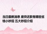 当日最新消息 房贷还款有哪些省钱小妙招 五大妙招介绍