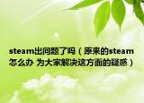 steam出问题了吗（原来的steam怎么办 为大家解决这方面的疑惑）
