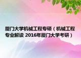 厦门大学机械工程专硕（机械工程专业解读 2016年厦门大学考研）