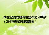 20世纪的发明有哪些作文200字（20世纪的发明有哪些）