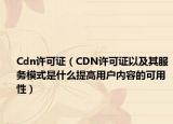 Cdn许可证（CDN许可证以及其服务模式是什么提高用户内容的可用性）