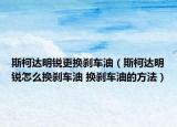 斯柯达明锐更换刹车油（斯柯达明锐怎么换刹车油 换刹车油的方法）