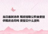 当日最新消息 租房提取公积金要提供租房合同吗 要提交什么资料