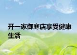 开一家御寒店享受健康生活