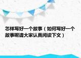 怎样写好一个故事（如何写好一个故事呢请大家认真阅读下文）