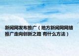 新闻网发布推广（地方新闻网网络推广走向创新之路 有什么方法）