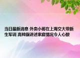 当日最新消息 外卖小哥在上海交大带新生军训 高帅旗讲述家庭情况令人心酸
