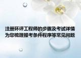 注册环评工程师的步骤及考试详情为您梳理报考条件程序等常见问题