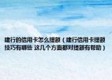 建行的信用卡怎么提额（建行信用卡提额技巧有哪些 这几个方面都对提额有帮助）