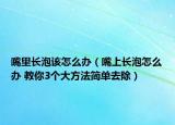 嘴里长泡该怎么办（嘴上长泡怎么办 教你3个大方法简单去除）