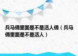 兵马俑里面是不是活人俑（兵马俑里面是不是活人）
