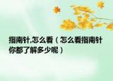 指南针,怎么看（怎么看指南针 你都了解多少呢）