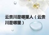 云贵川是哪里人（云贵川是哪里）