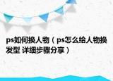 ps如何换人物（ps怎么给人物换发型 详细步骤分享）