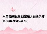 当日最新消息 翡翠和人有缘的征兆 主要有这些征兆
