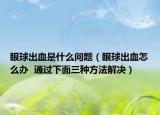 眼球出血是什么问题（眼球出血怎么办  通过下面三种方法解决）