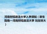 河南财经政法大学入学须知（新生指南—河南财经政法大学 玩在财大）