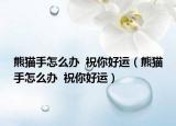 熊猫手怎么办  祝你好运（熊猫手怎么办  祝你好运）