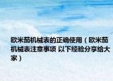 欧米茄机械表的正确使用（欧米茄机械表注意事项 以下经验分享给大家）