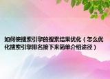 如何使搜索引擎的搜索结果优化（怎么优化搜索引擎排名接下来简单介绍途径）