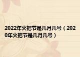 2022年火把节是几月几号（2020年火把节是几月几号）