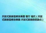开放式厨房装修效果图 餐厅 现代（开放式厨房装修效果图 开放式厨房的优缺点）