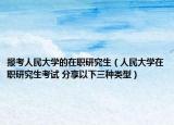 报考人民大学的在职研究生（人民大学在职研究生考试 分享以下三种类型）