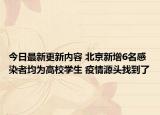 今日最新更新内容 北京新增6名感染者均为高校学生 疫情源头找到了