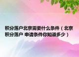 积分落户北京需要什么条件（北京积分落户 申请条件你知道多少）