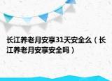 长江养老月安享31天安全么（长江养老月安享安全吗）