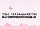 天津9月7号还全市做核酸检测不 天津明晚全市做核酸吗具体情况详细内容介绍