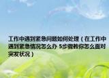 工作中遇到紧急问题如何处理（在工作中遇到紧急情况怎么办 5步骤教你怎么面对突发状况）