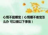 心慌不能睡觉（心慌睡不着觉怎么办 可以做以下事情）