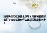 所得税核定征收什么意思（所得税的查账征收与核定征收有什么区别关键是利润率）