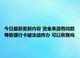 今日最新更新内容 资金来源有问题导致银行卡被冻结咋办 可以恢复吗