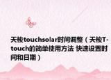 天梭touchsolar时间调整（天梭T-touch的简单使用方法 快速设置时间和日期）