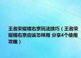 王者荣耀橘右京玩法技巧（王者荣耀橘右京应该怎样用 分享4个使用攻略）