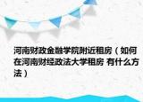 河南财政金融学院附近租房（如何在河南财经政法大学租房 有什么方法）