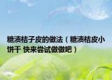 糖渍桔子皮的做法（糖渍桔皮小饼干 快来尝试做做吧）