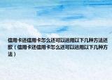 信用卡还信用卡怎么还可以运用以下几种方法还款（信用卡还信用卡怎么还可以运用以下几种方法）
