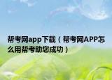 帮考网app下载（帮考网APP怎么用帮考助您成功）