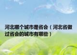 河北哪个城市是省会（河北省做过省会的城市有哪些）