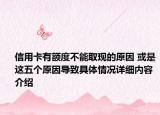 信用卡有额度不能取现的原因 或是这五个原因导致具体情况详细内容介绍