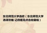 东北师范大学选修（东北师范大学选课攻略 记得看完点击收藏哦）