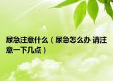 尿急注意什么（尿急怎么办 请注意一下几点）